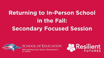 Graphic image that reads "Returning to In-Person School oin Fall: Secondary Focused Session" with the School of Education and Resilient Futures logos below the text.