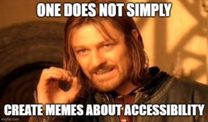 "One does not simply create memes about accessibility".