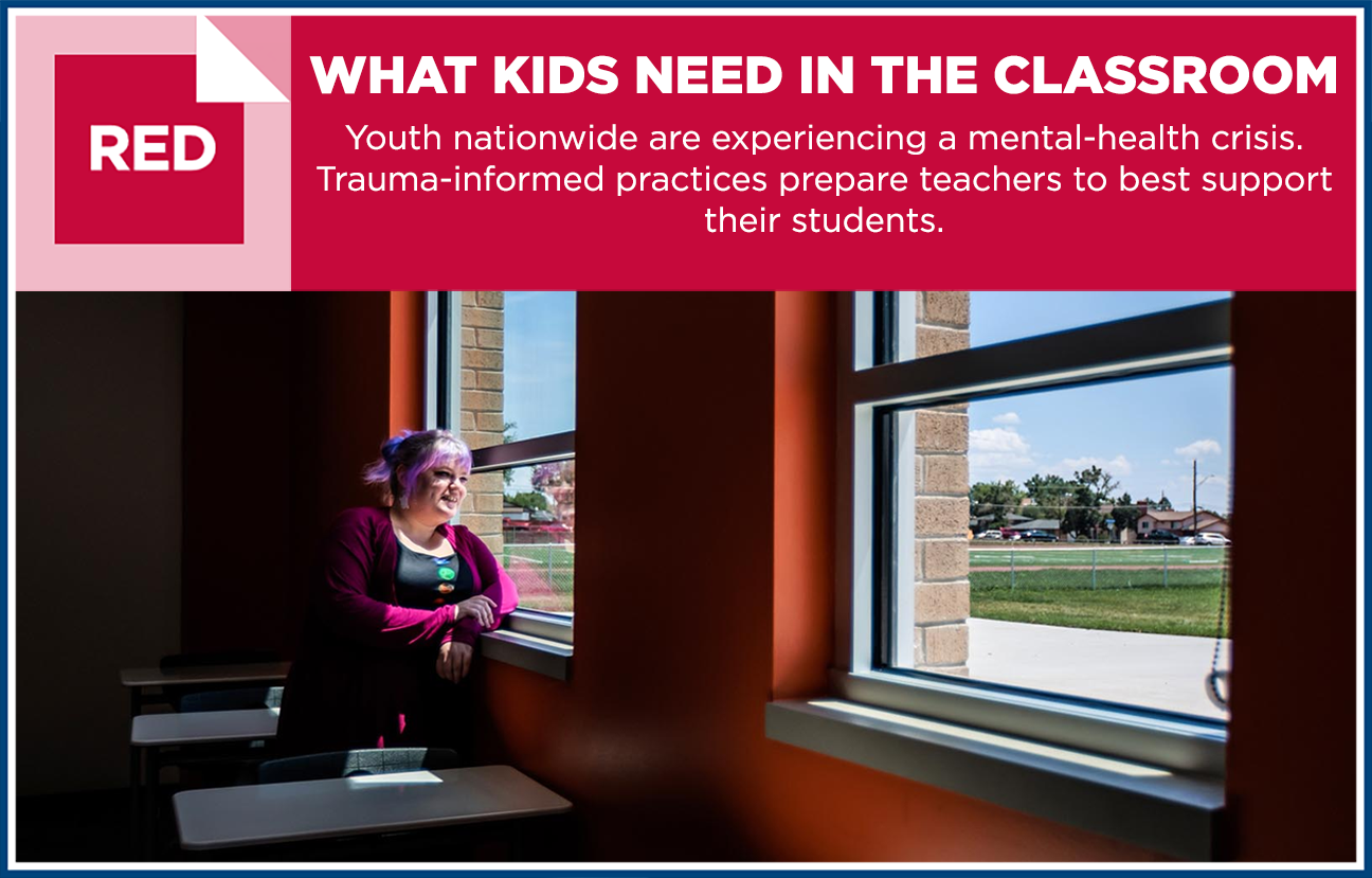 Graphic and image of Haley Conley sitting at a desk in a dark classroom looking out a window on a sunny day with the text "What Kids Need in the Classroom: Youth nationwide are experiencing a mental-health crisis. Trauma-informed practices prepare teachers to best support their students." overlaid.