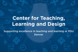 Center for Teaching, Learning and Design Supporting excellence in teaching and learning at MSU Denver
