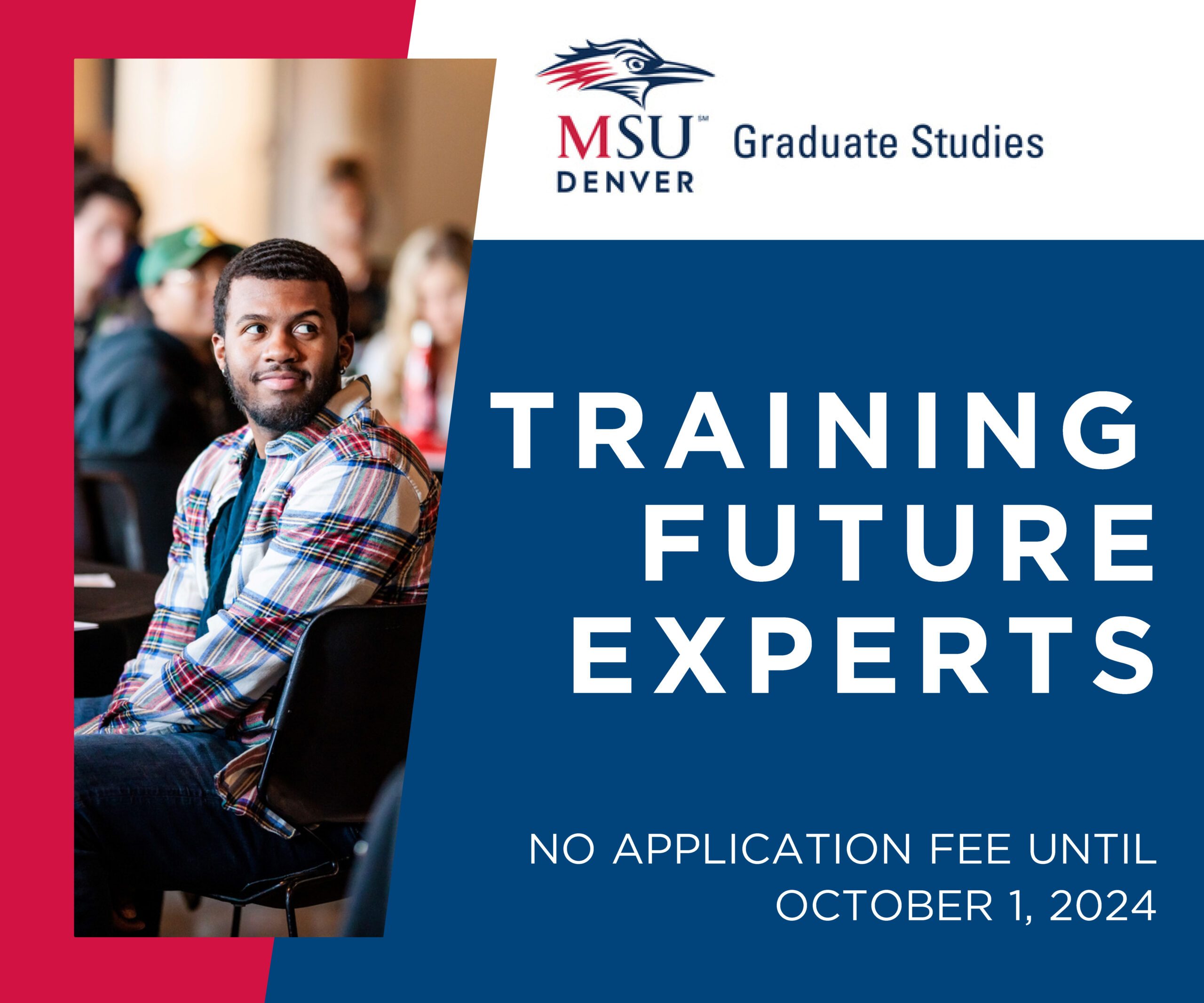 MSU Denver Logo. Graduate Studies. Training Future Experts. No application fee until October 2024.