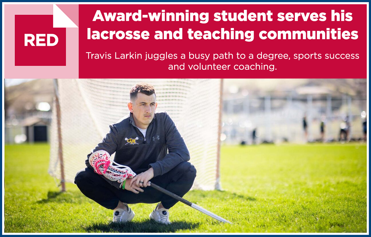 Graphic with image of Travis Larkin squatting in front of a lacrosse net on a field, holding a lacrosse stick with test overlaid that reads: "Award-winning student serves his lacrosse and teaching communities. Travis Larkin juggles a busy path to a degree, sports success and volunteer coaching."