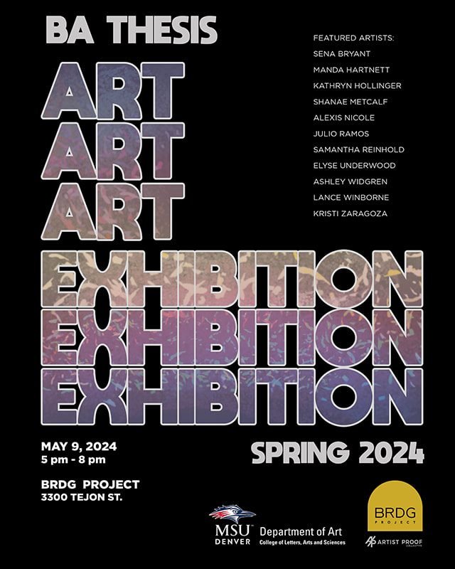 Art BA Thesis Exhibition Opening May 9, 2024 at BRDG Project, 3300 Tejon Street. Featured Artists: Sena Bryant, Manda Hartnett, Kathryn Hollinger, Shanae Metcalf, Alexis Nicole, Julio Ramos, Samantha Reinhold, Elyse Underwood, Ashley Widgren, Lance Winborne, Kristi Zaragoza