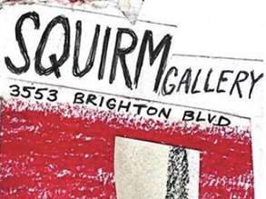 Handdrawn text reads Squirm gallery 3553 Brighton Blvd on a white and red background.