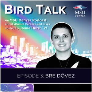 MSU Denver Alumni Podcast BirdTalk with Jamie Hurst '21. Episode 3: Bre Dóvez. Image of Bre Dóvez and a Denver skyline in the background