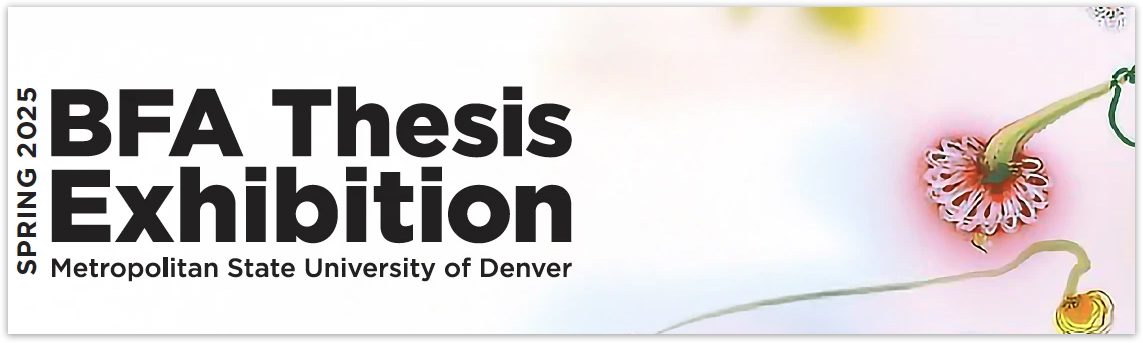 Spring 2025 BFA Thesis Exhibition, Metropolitan State University of Denver