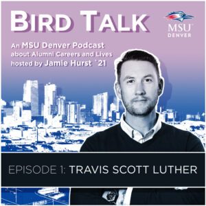 MSU Denver Alumni Podcast BirdTalk with Jamie Hurst '21. Episode 1: Travis Scott Luther. Image of Travis Scott Luther and a Denver skyline in the background