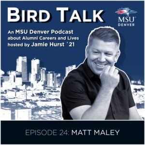 Bird Talk podcast graphic for Episode 24: Matt Maley. An MSU Denver Podcast about alumni careers and lives hosted by Jamie Hurst '21. Blue background with the Denver skyline and headshot of Matt Maley in black and white in the foreground.