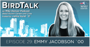 Episode 29 of the BirdTalk podcast featuring Emmy Jacobson '00. The image shows her black and white picture in front of a light blue and white Denver skyline with a blue sky. An MSU Denver Podcast about Alumni Careers and Lives hosted by Jamie Hurst '21