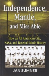 Independence, Mantle, and Miss Able - How and All American City, NASA, and Baseball Made History book cover