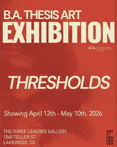 Exhibition poster for Spring 2026 BA Thesis Art show with background of red and text that reads: Thresholds, Showing April 12th - May 10th, 2026 at The Three Leaches Gallery, 1560 Teller Street, Lakewood Colorado, Art at MSU Denver.